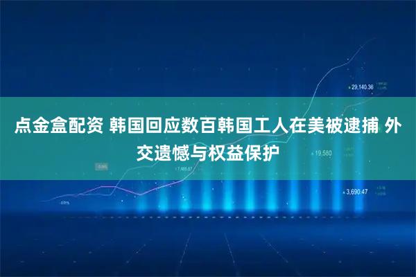 点金盒配资 韩国回应数百韩国工人在美被逮捕 外交遗憾与权益保护