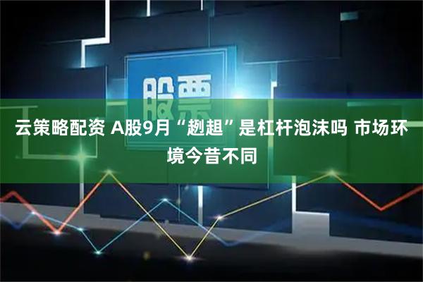 云策略配资 A股9月“趔趄”是杠杆泡沫吗 市场环境今昔不同