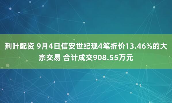 荆叶配资 9月4日信安世纪现4笔折价13.46%的大宗交易 合计成交908.55万元