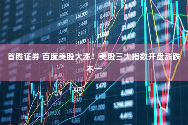 首胜证券 百度美股大涨！美股三大指数开盘涨跌不一