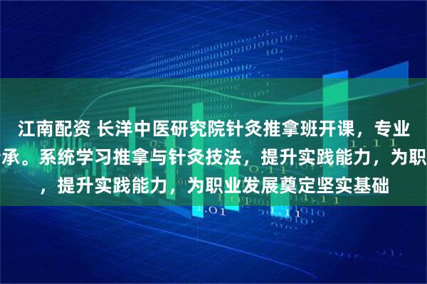 江南配资 长洋中医研究院针灸推拿班开课，专业教学助力中医技术传承。系统学习推拿与针灸技法，提升实践能力，为职业发展奠定坚实基础