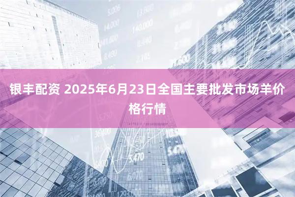 银丰配资 2025年6月23日全国主要批发市场羊价格行情