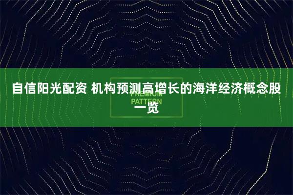 自信阳光配资 机构预测高增长的海洋经济概念股一览
