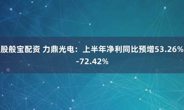 股般宝配资 力鼎光电：上半年净利同比预增53.26%-72.42%