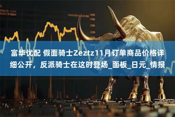 富华优配 假面骑士Zeztz11月订单商品价格详细公开，反派骑士在这时登场_面板_日元_情报