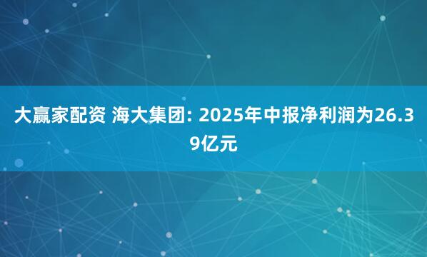 大赢家配资 海大集团: 2025年中报净利润为26.39亿元