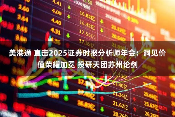 美港通 直击2025证券时报分析师年会:洞见价值荣耀加冕 投研天团苏州论剑