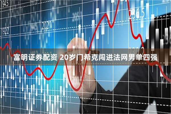 富明证券配资 20岁门希克闯进法网男单四强